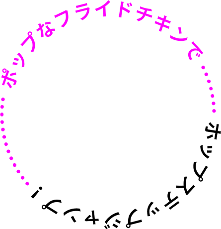 ポップなフライドチキンで ホップステップジャンプ！