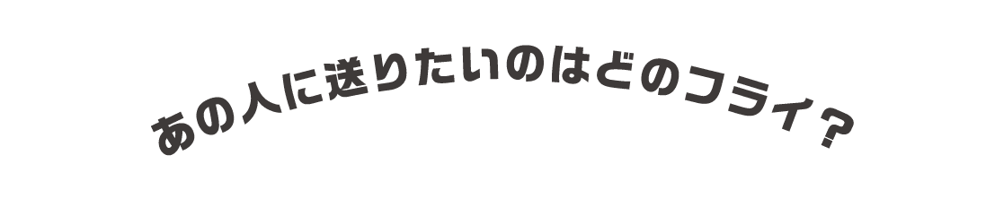 あの人に送りたいのはどのフライ？