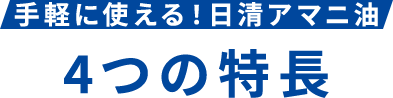 手軽に使える！日清アマニ油 4つの特長