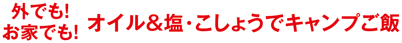 外でも！お家でも！オイル&塩・こしょうでキャンプご飯