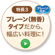 特長3 プレーン（無香）タイプだから、幅広い料理に！