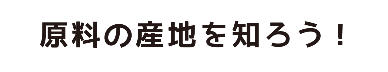 原料の産地を知ろう！