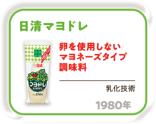1980年 卵を使用しないマヨネーズタイプ調味料「日清マヨドレ」（乳化技術）