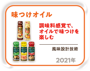 2021年 調味料感覚で、オイルで味つけを楽しむ「味つけオイル」（風味設計技術）