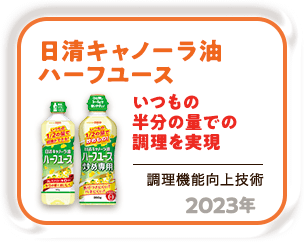 2023年 いつもの半分の量で調理を実現「日清キャノーラ油ハーフユース」（調理機能向上技術）
