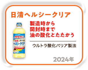 2024年 製造時から開封時まで油の酸化とたたかう「日清ヘルシークリア」（ウルトラ酸化バリア製法）