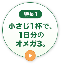 特長1小さじ1杯で、1日分のオメガ3。