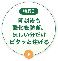 特長3開封後も酸化を防ぎ、欲しい分だけピタッと注げる