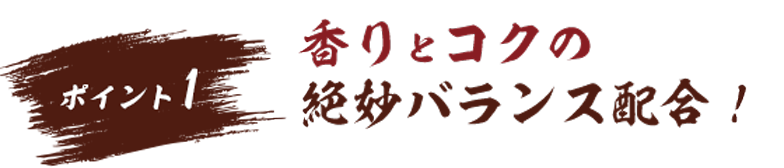ポイント1:香りとコクの絶妙バランス配合!