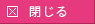 閉じる