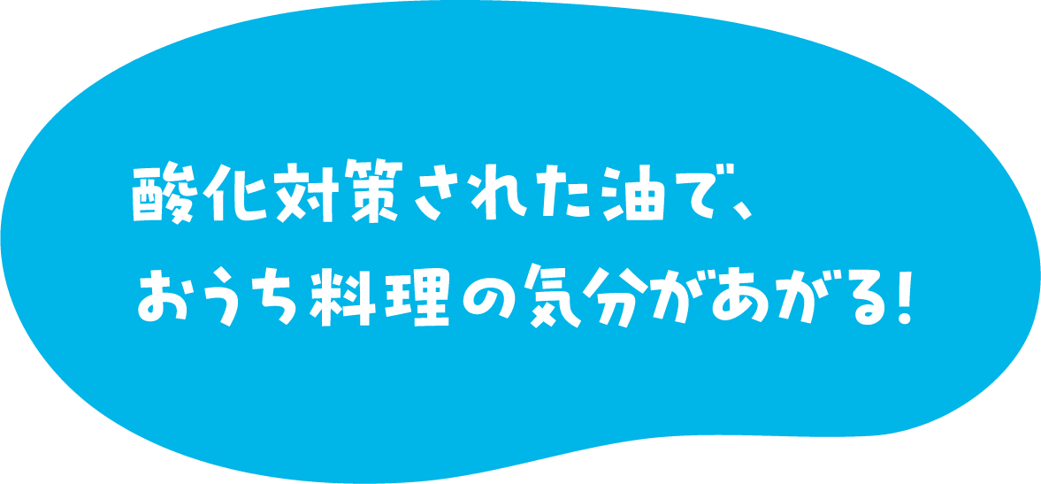 酸化対策された油で、おうち料理の気分があがる！