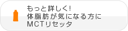 もっと詳しく！ 体脂肪が気になる方にMCTリセッタ