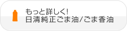 もっと詳しく！ 日清純正ごま油/ごま香油