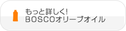 もっと詳しく！ BOSCOオリーブオイル