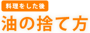 ［料理をした後］　油の捨て方