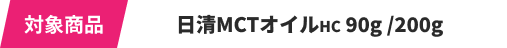 対象商品 日清MCTオイル各商品（2gは応募対象外）