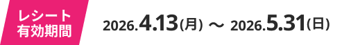 レシート有効期限 2026年4月13日〜2026年5月31日