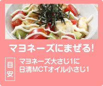 マヨネーズにまぜる！目安：マヨネーズ大さじ1に日清MCTオイル小さじ1