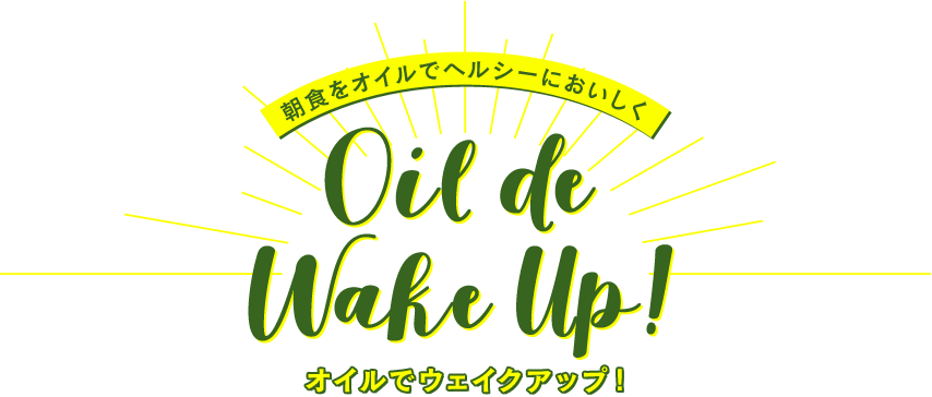 朝食をオイルでヘルシーにおいしく Oil de Wake Up! オイルでウェイクアップ！