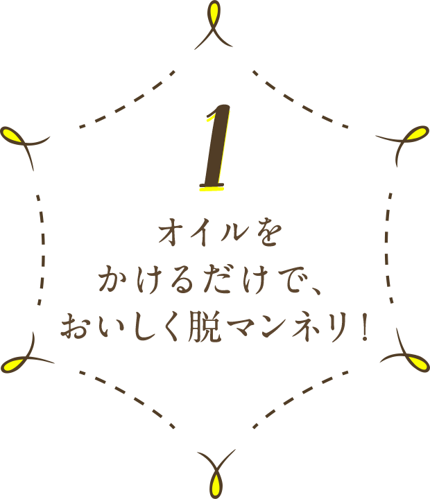 1 オイルをかけるだけで、おいしく脱マンネリ！