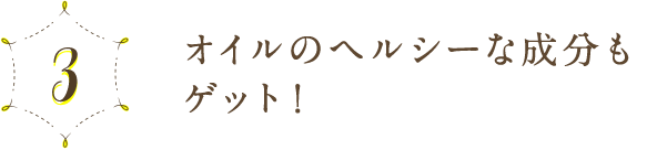 3 オイルのヘルシーな成分もゲット！