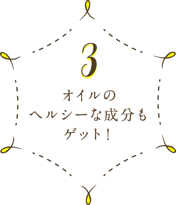 3 オイルのヘルシーな成分もゲット！