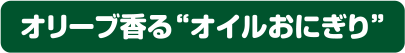 オリーブ香る“オイルおにぎり”