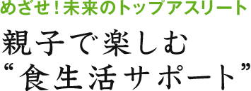 めざせ！未来のトップアスリート　親子で楽しむ“食生活サポート”