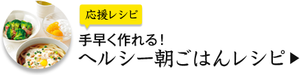 応援レシピ 手早く作れる！ ヘルシー朝ごはんレシピ