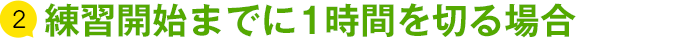 練習開始までに1時間を切る場合