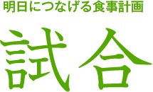 明日につなげる食事計画 試合