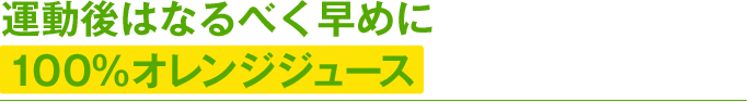 運動後はなるべく早めに100％オレンジジュース