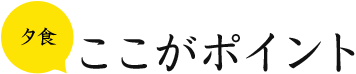 夕食 ここがポイント