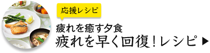 応援レシピ 疲れを癒す夕食 疲れを早く回復！レシピ