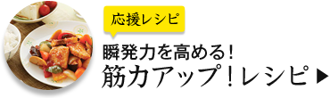 応援レシピ 瞬発力を高める！ 筋力アップ！レシピ