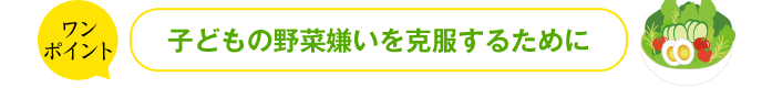 ワンポイント 子どもの野菜嫌いを克服するために