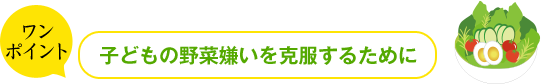 ワンポイント 子どもの野菜嫌いを克服するために