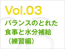 Vol.03 バランスのとれた食事と水分補給（練習編）