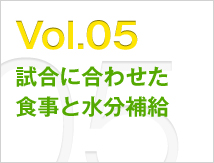 Vol.05 試合に合わせた食事と水分補給