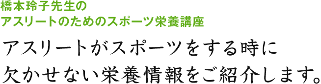 橋本玲子先生のアスリートのためのスポーツ栄養講座 アスリートがスポーツをする時に欠かせない栄養情報をご紹介します