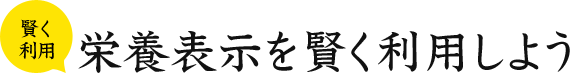 賢く利用 栄養表示を賢く利用しよう