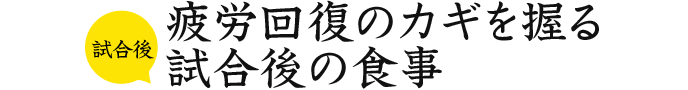 試合後 疲労回復のカギを握る試合後の食事