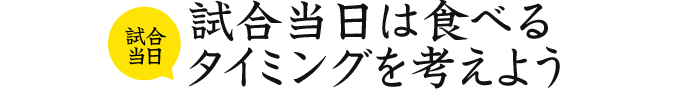 試合当日 試合当日は食べるタイミングを考えよう