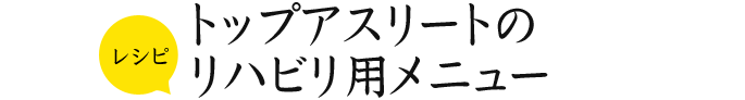 レシピ トップアスリートのリハビリ用メニュー