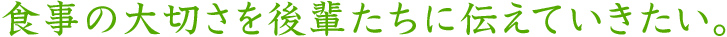 食事の大切さを後輩たちに伝えていきたい。