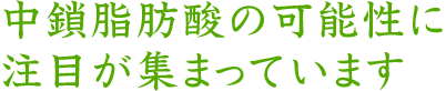 中鎖脂肪酸の可能性に注目が集まっています