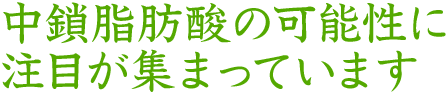 中鎖脂肪酸の可能性に注目が集まっています