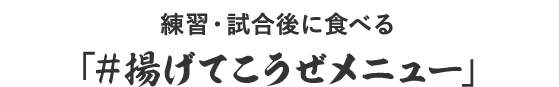 練習・試合後に食べる「#揚げてこうぜメニュー」