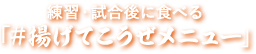 練習・試合後に食べる「#揚げてこうぜメニュー」