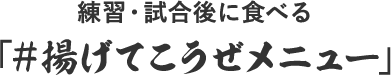 練習・試合後に食べる「#揚げてこうぜメニュー」